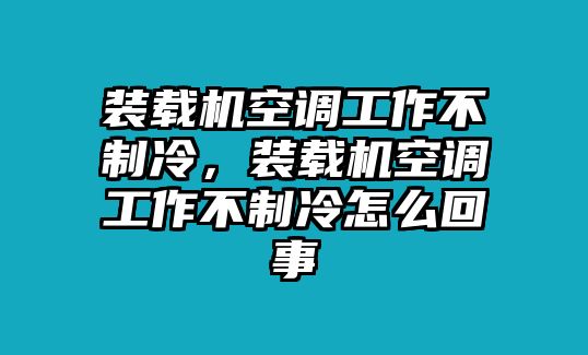 裝載機空調(diào)工作不制冷，裝載機空調(diào)工作不制冷怎么回事