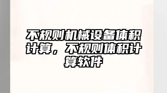 不規(guī)則機(jī)械設(shè)備體積計(jì)算，不規(guī)則體積計(jì)算軟件