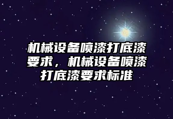 機械設(shè)備噴漆打底漆要求，機械設(shè)備噴漆打底漆要求標(biāo)準(zhǔn)