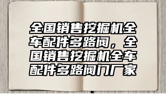 全國銷售挖掘機(jī)全車配件多路閥，全國銷售挖掘機(jī)全車配件多路閥門廠家