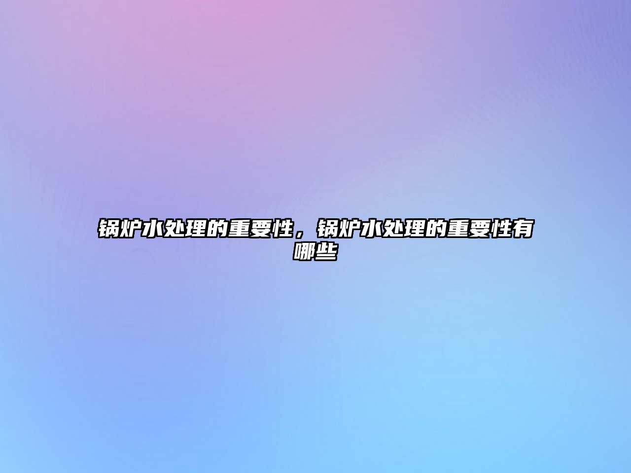 鍋爐水處理的重要性，鍋爐水處理的重要性有哪些