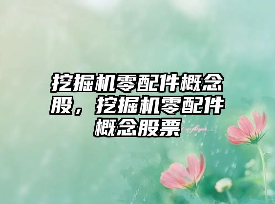 挖掘機(jī)零配件概念股，挖掘機(jī)零配件概念股票