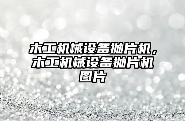 木工機(jī)械設(shè)備拋片機(jī)，木工機(jī)械設(shè)備拋片機(jī)圖片