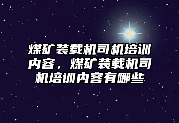 煤礦裝載機(jī)司機(jī)培訓(xùn)內(nèi)容，煤礦裝載機(jī)司機(jī)培訓(xùn)內(nèi)容有哪些