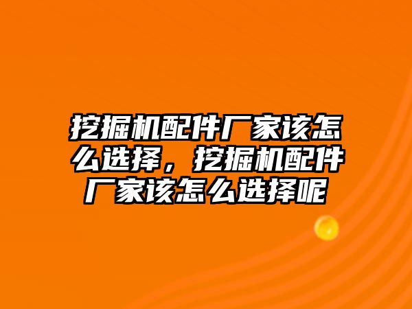 挖掘機(jī)配件廠家該怎么選擇，挖掘機(jī)配件廠家該怎么選擇呢