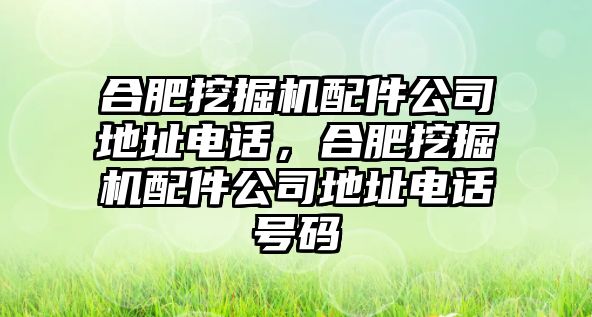 合肥挖掘機(jī)配件公司地址電話，合肥挖掘機(jī)配件公司地址電話號碼