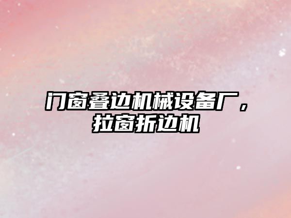 門窗疊邊機(jī)械設(shè)備廠，拉窗折邊機(jī)