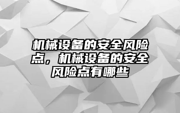 機(jī)械設(shè)備的安全風(fēng)險(xiǎn)點(diǎn)，機(jī)械設(shè)備的安全風(fēng)險(xiǎn)點(diǎn)有哪些