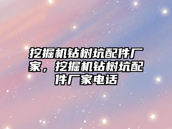 挖掘機(jī)鉆樹坑配件廠家，挖掘機(jī)鉆樹坑配件廠家電話