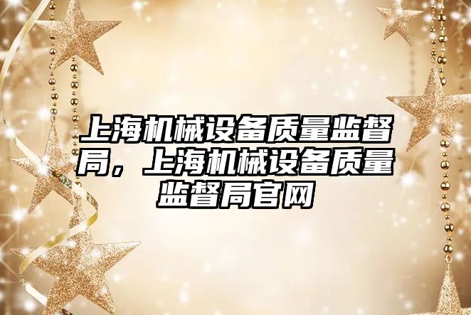 上海機械設(shè)備質(zhì)量監(jiān)督局，上海機械設(shè)備質(zhì)量監(jiān)督局官網(wǎng)