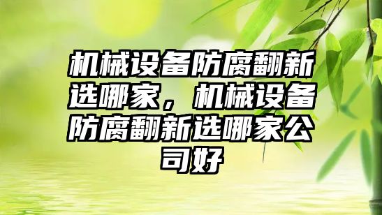 機(jī)械設(shè)備防腐翻新選哪家，機(jī)械設(shè)備防腐翻新選哪家公司好