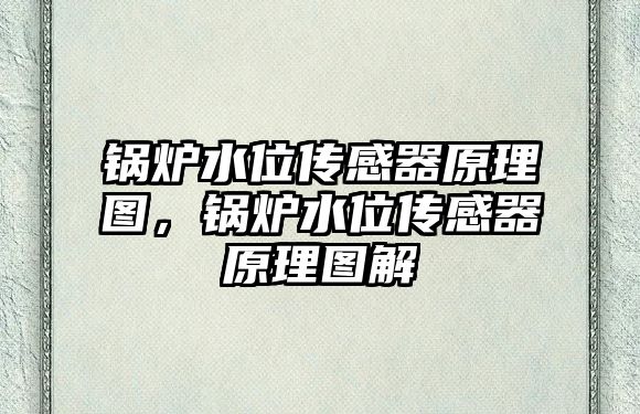 鍋爐水位傳感器原理圖，鍋爐水位傳感器原理圖解