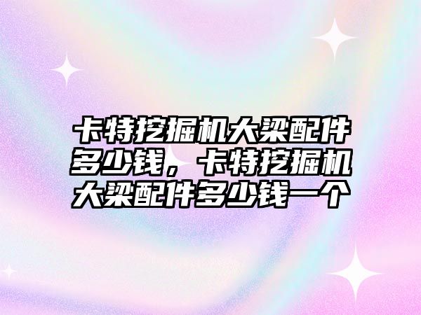 卡特挖掘機(jī)大梁配件多少錢(qián)，卡特挖掘機(jī)大梁配件多少錢(qián)一個(gè)