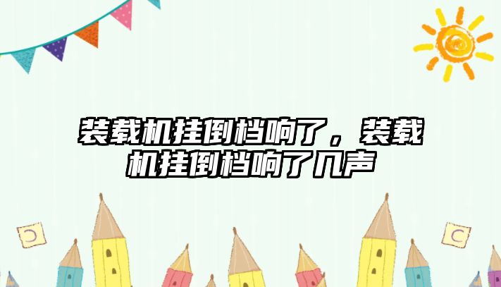裝載機掛倒檔響了，裝載機掛倒檔響了幾聲