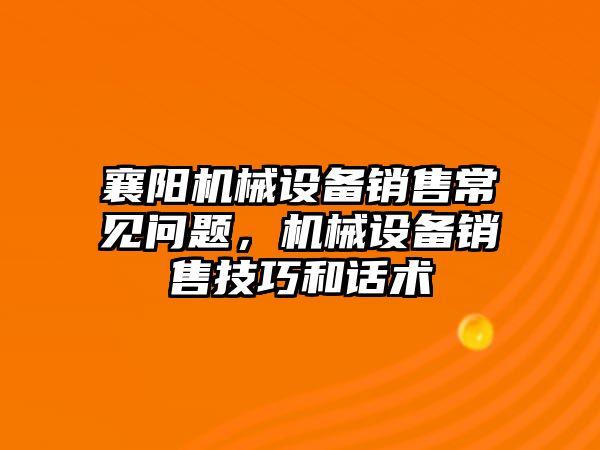 襄陽機(jī)械設(shè)備銷售常見問題，機(jī)械設(shè)備銷售技巧和話術(shù)