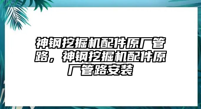神鋼挖掘機(jī)配件原廠管路，神鋼挖掘機(jī)配件原廠管路安裝