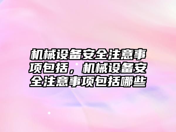 機械設(shè)備安全注意事項包括，機械設(shè)備安全注意事項包括哪些