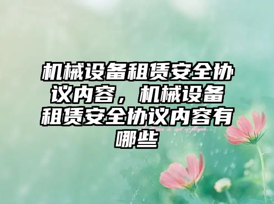 機械設備租賃安全協(xié)議內(nèi)容，機械設備租賃安全協(xié)議內(nèi)容有哪些