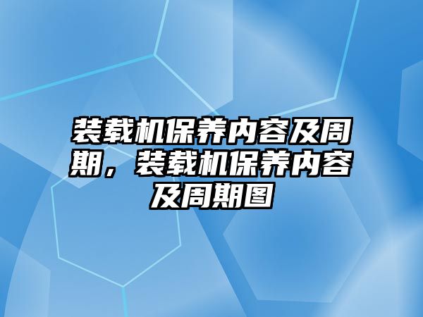 裝載機保養(yǎng)內(nèi)容及周期，裝載機保養(yǎng)內(nèi)容及周期圖