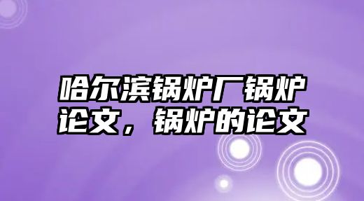 哈爾濱鍋爐廠鍋爐論文，鍋爐的論文