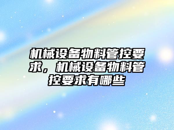機械設備物料管控要求，機械設備物料管控要求有哪些