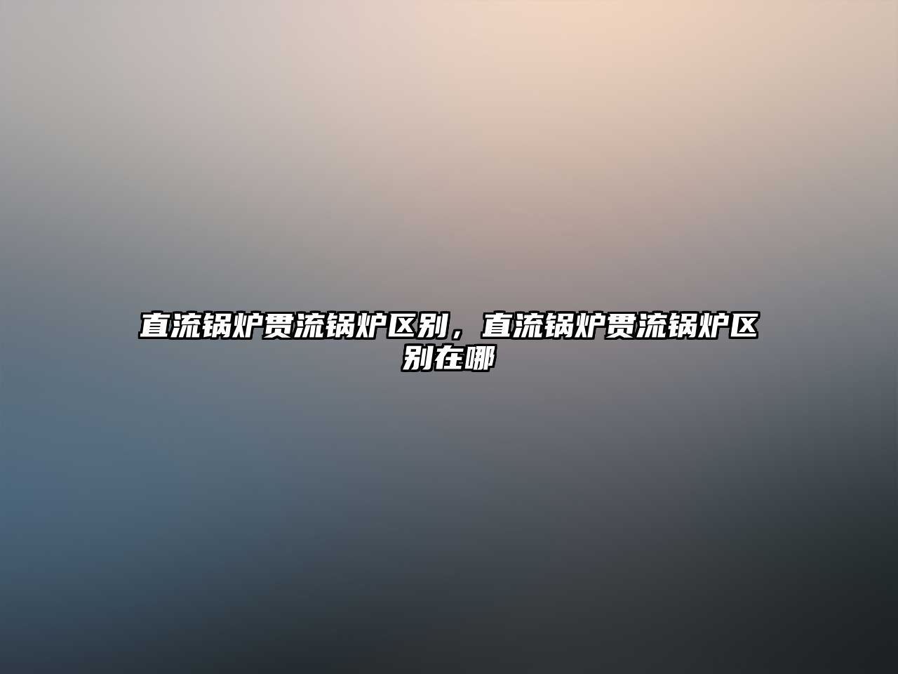 直流鍋爐貫流鍋爐區(qū)別，直流鍋爐貫流鍋爐區(qū)別在哪