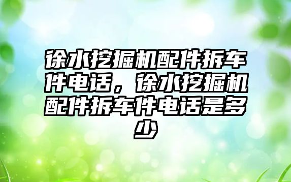 徐水挖掘機(jī)配件拆車件電話，徐水挖掘機(jī)配件拆車件電話是多少