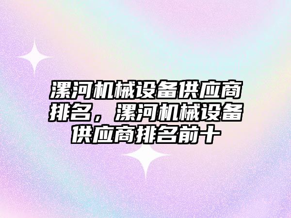 漯河機械設(shè)備供應(yīng)商排名，漯河機械設(shè)備供應(yīng)商排名前十