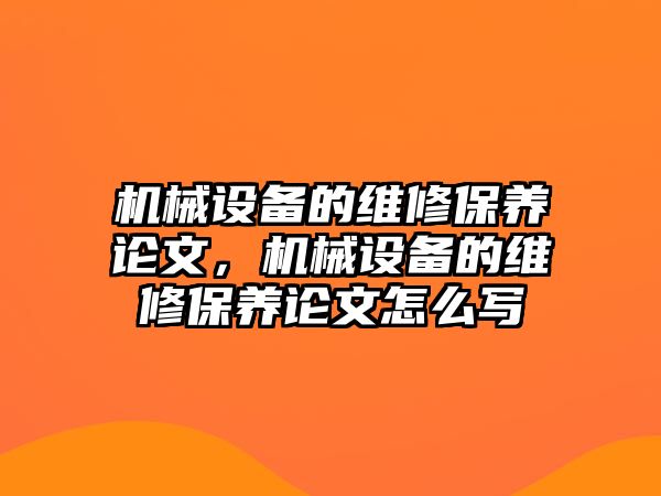 機(jī)械設(shè)備的維修保養(yǎng)論文，機(jī)械設(shè)備的維修保養(yǎng)論文怎么寫