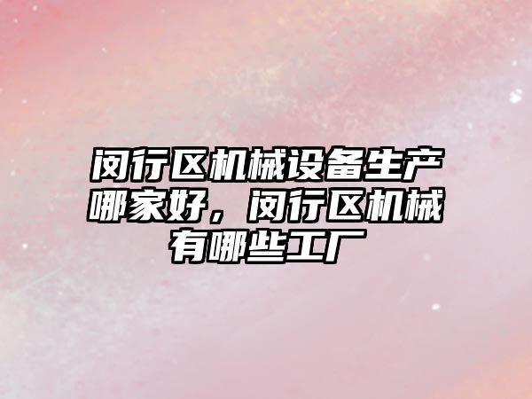 閔行區(qū)機械設(shè)備生產(chǎn)哪家好，閔行區(qū)機械有哪些工廠