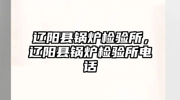 遼陽縣鍋爐檢驗所，遼陽縣鍋爐檢驗所電話