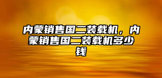 內(nèi)蒙銷售國二裝載機，內(nèi)蒙銷售國二裝載機多少錢