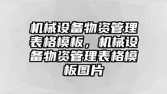 機(jī)械設(shè)備物資管理表格模板，機(jī)械設(shè)備物資管理表格模板圖片