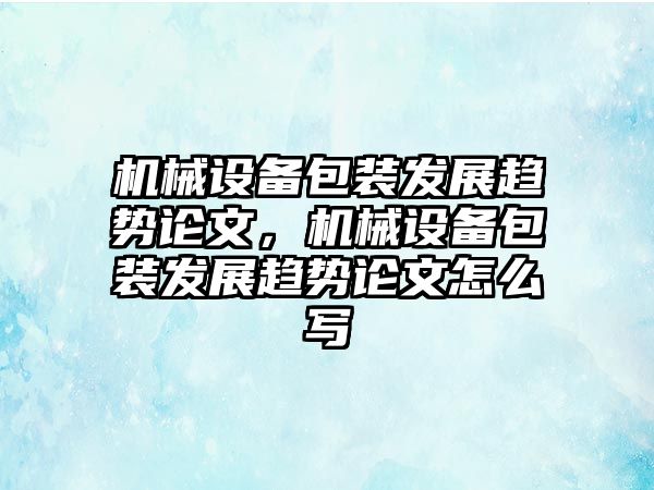 機械設備包裝發(fā)展趨勢論文，機械設備包裝發(fā)展趨勢論文怎么寫