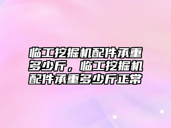臨工挖掘機(jī)配件承重多少斤，臨工挖掘機(jī)配件承重多少斤正常