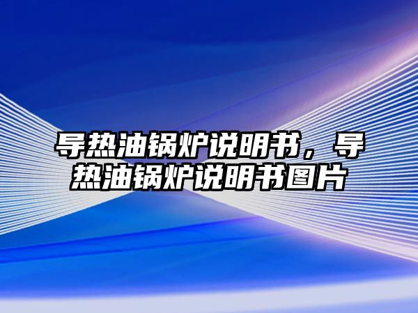 導(dǎo)熱油鍋爐說明書，導(dǎo)熱油鍋爐說明書圖片