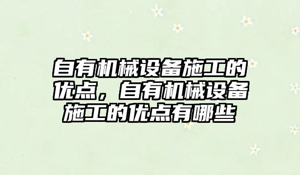 自有機(jī)械設(shè)備施工的優(yōu)點(diǎn)，自有機(jī)械設(shè)備施工的優(yōu)點(diǎn)有哪些