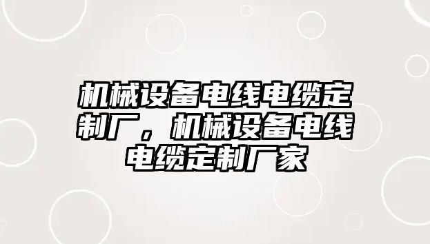 機械設(shè)備電線電纜定制廠，機械設(shè)備電線電纜定制廠家