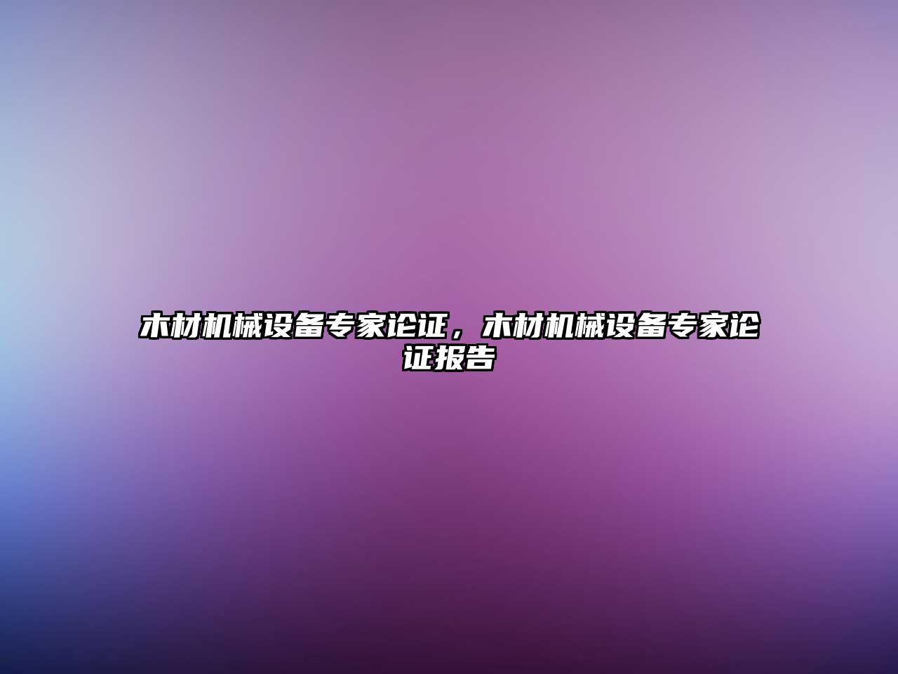 木材機(jī)械設(shè)備專家論證，木材機(jī)械設(shè)備專家論證報(bào)告