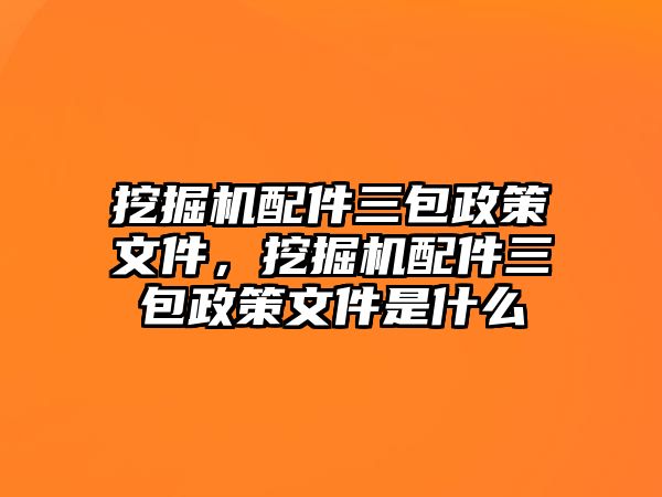 挖掘機配件三包政策文件，挖掘機配件三包政策文件是什么