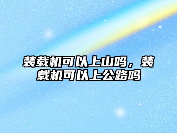 裝載機(jī)可以上山嗎，裝載機(jī)可以上公路嗎