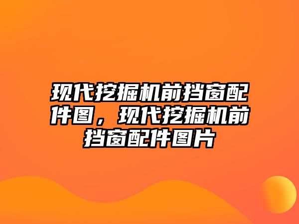 現(xiàn)代挖掘機前擋窗配件圖，現(xiàn)代挖掘機前擋窗配件圖片