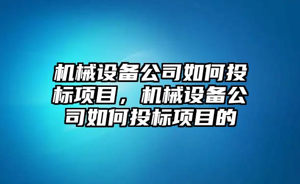 機(jī)械設(shè)備公司如何投標(biāo)項(xiàng)目，機(jī)械設(shè)備公司如何投標(biāo)項(xiàng)目的