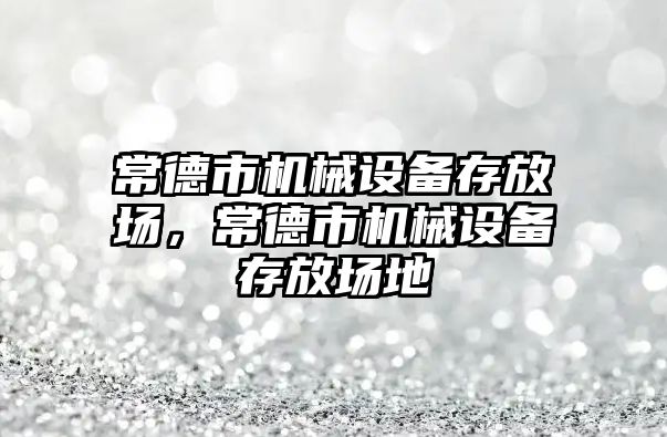 常德市機械設(shè)備存放場，常德市機械設(shè)備存放場地