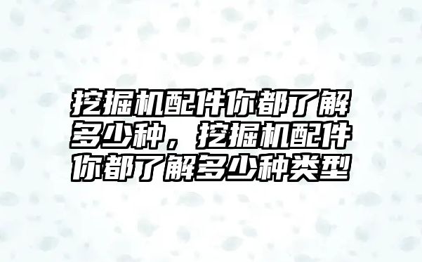 挖掘機(jī)配件你都了解多少種，挖掘機(jī)配件你都了解多少種類型