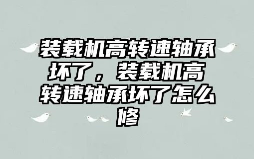 裝載機高轉(zhuǎn)速軸承壞了，裝載機高轉(zhuǎn)速軸承壞了怎么修