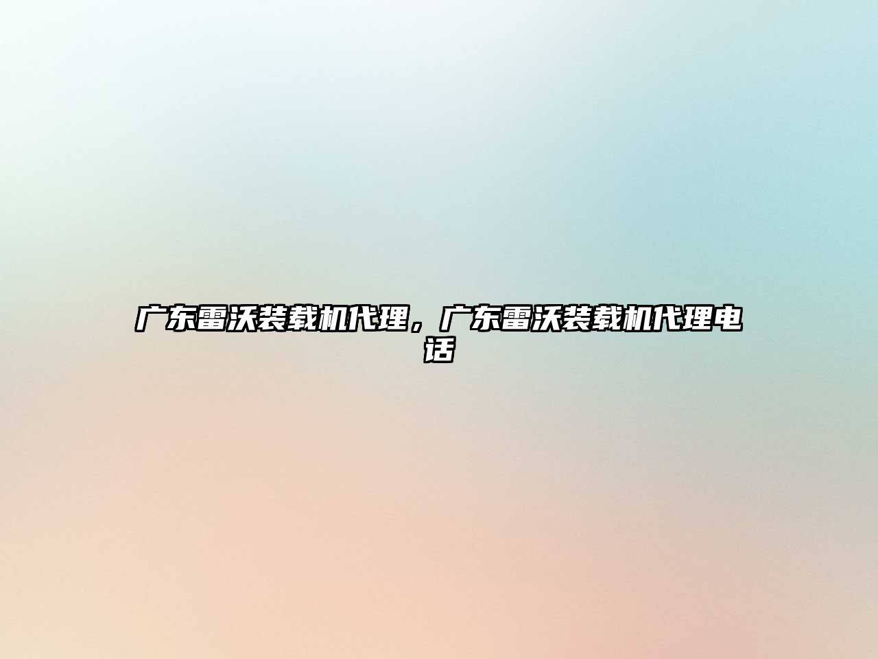 廣東雷沃裝載機(jī)代理，廣東雷沃裝載機(jī)代理電話