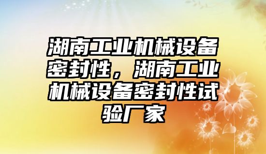 湖南工業(yè)機械設備密封性，湖南工業(yè)機械設備密封性試驗廠家