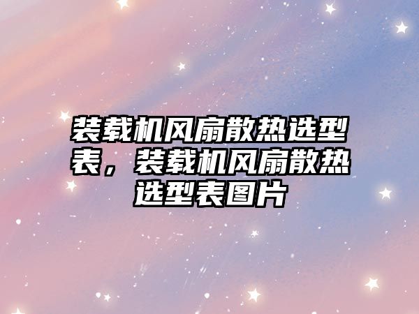 裝載機(jī)風(fēng)扇散熱選型表，裝載機(jī)風(fēng)扇散熱選型表圖片