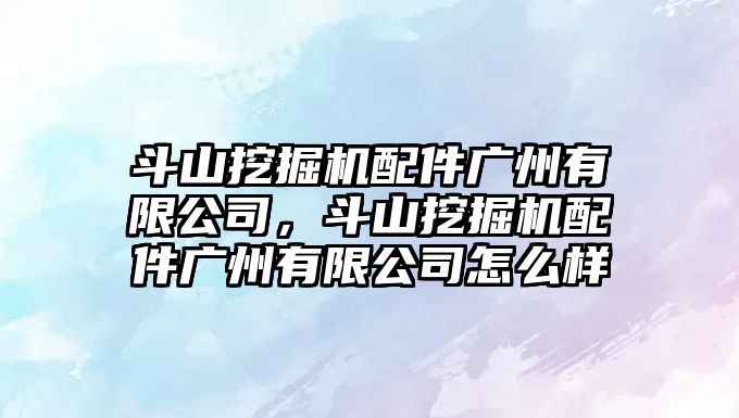 斗山挖掘機(jī)配件廣州有限公司，斗山挖掘機(jī)配件廣州有限公司怎么樣
